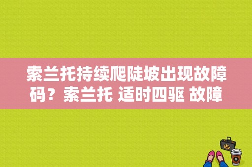 索兰托持续爬陡坡出现故障码？索兰托 适时四驱 故障-图1