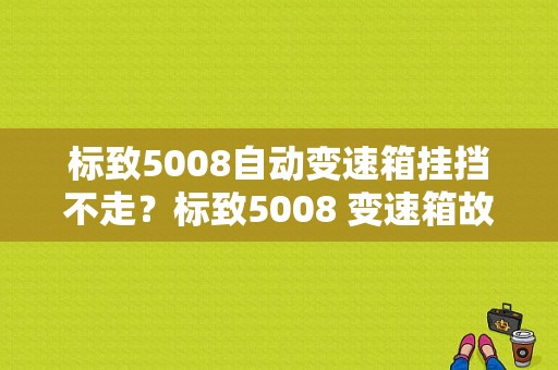 标致5008自动变速箱挂挡不走？标致5008 变速箱故障报警-图1