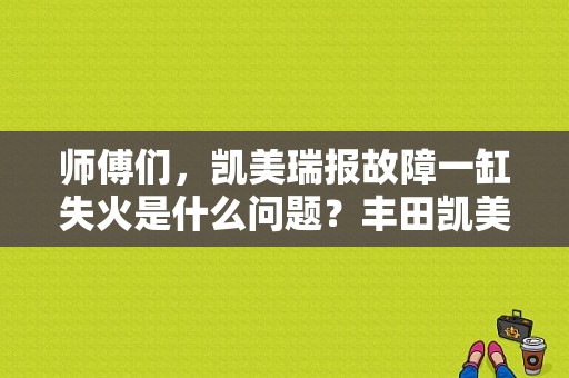 师傅们，凯美瑞报故障一缸失火是什么问题？丰田凯美瑞09款故障