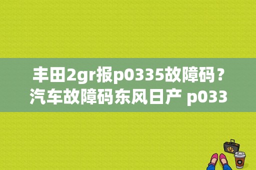丰田2gr报p0335故障码？汽车故障码东风日产 p0335-图1