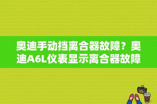 奥迪手动挡离合器故障？奥迪A6L仪表显示离合器故障-图1
