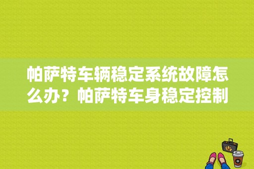帕萨特车辆稳定系统故障怎么办？帕萨特车身稳定控制故障怎么办-图1