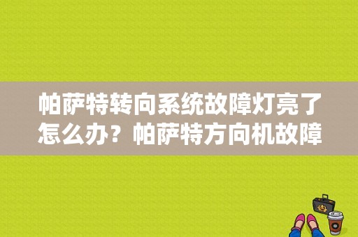帕萨特转向系统故障灯亮了怎么办？帕萨特方向机故障灯-图1