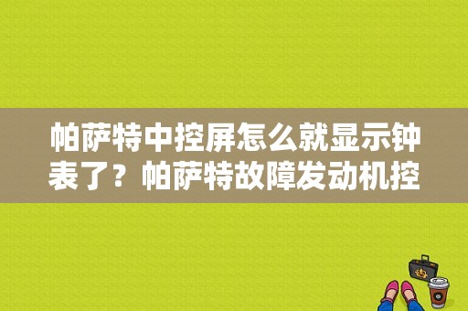 帕萨特中控屏怎么就显示钟表了？帕萨特故障发动机控制单元停用-图1
