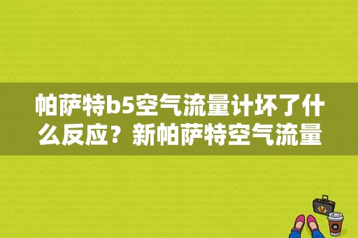 帕萨特b5空气流量计坏了什么反应？新帕萨特空气流量故障案例-图1