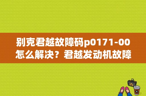 别克君越故障码p0171-00怎么解决？君越发动机故障码p0171-图1