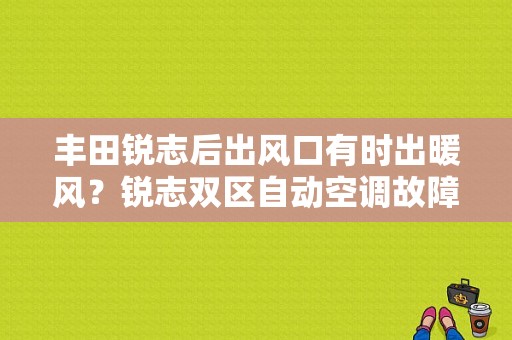 丰田锐志后出风口有时出暖风？锐志双区自动空调故障-图1