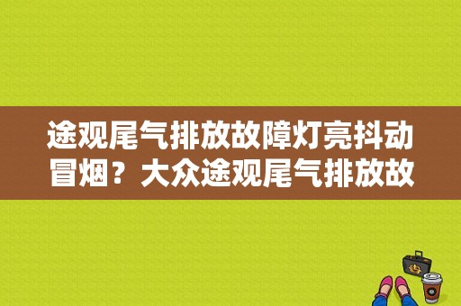 途观尾气排放故障灯亮抖动冒烟？大众途观尾气排放故障-图1