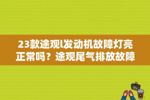 23款途观l发动机故障灯亮正常吗？途观尾气排放故障标志-图1
