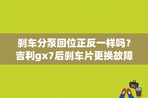 刹车分泵回位正反一样吗？吉利gx7后刹车片更换故障-图2
