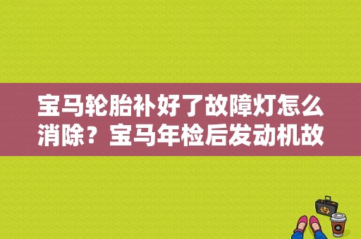 宝马轮胎补好了故障灯怎么消除？宝马年检后发动机故障灯-图1