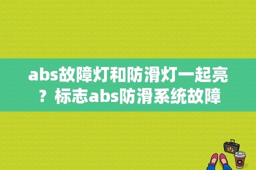 abs故障灯和防滑灯一起亮？标志abs防滑系统故障-图1