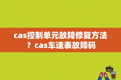 cas控制单元故障修复方法？cas车速表故障码-图1