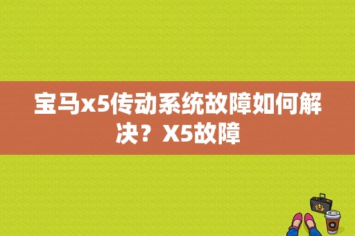 宝马x5传动系统故障如何解决？X5故障-图1
