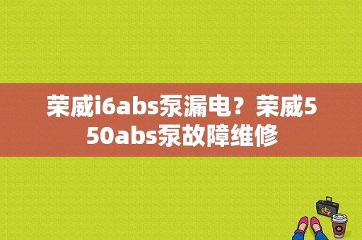 荣威i6abs泵漏电？荣威550abs泵故障维修-图1