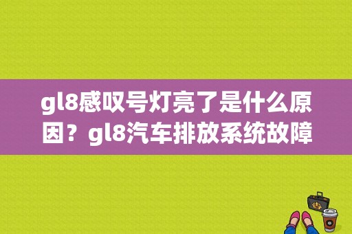 gl8感叹号灯亮了是什么原因？gl8汽车排放系统故障灯亮-图1