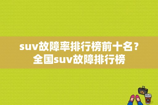 suv故障率排行榜前十名？全国suv故障排行榜-图1