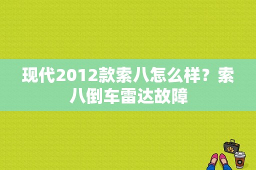 现代2012款索八怎么样？索八倒车雷达故障-图2