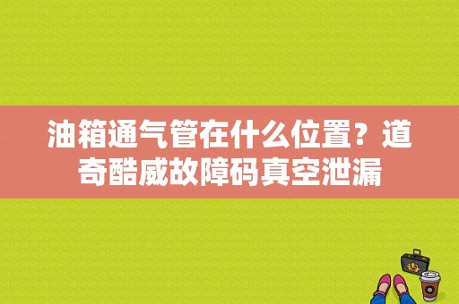 油箱通气管在什么位置？道奇酷威故障码真空泄漏-图1