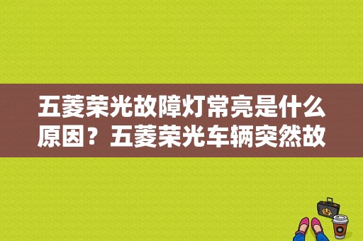 五菱荣光故障灯常亮是什么原因？五菱荣光车辆突然故障灯亮怠速抖动-图1
