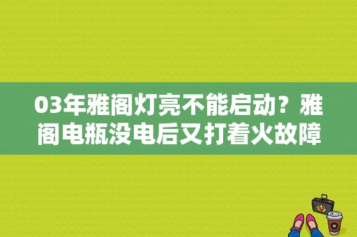 03年雅阁灯亮不能启动？雅阁电瓶没电后又打着火故障灯-图1