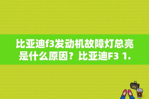 比亚迪f3发动机故障灯总亮是什么原因？比亚迪F3 1.5发动机故障案例-图1