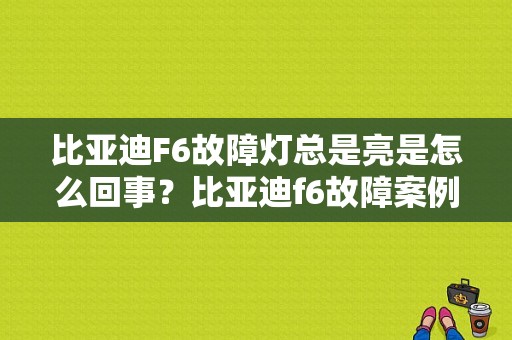 比亚迪F6故障灯总是亮是怎么回事？比亚迪f6故障案例-图1