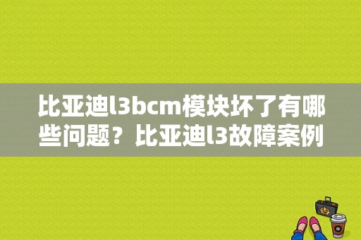比亚迪l3bcm模块坏了有哪些问题？比亚迪l3故障案例-图1