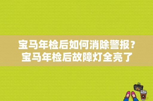 宝马年检后如何消除警报？宝马年检后故障灯全亮了-图1