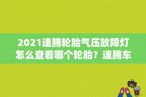 2021速腾轮胎气压故障灯怎么查看哪个轮胎？速腾车轮胎系统有故障灯-图1
