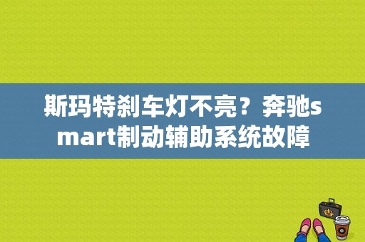 斯玛特刹车灯不亮？奔驰smart制动辅助系统故障-图1