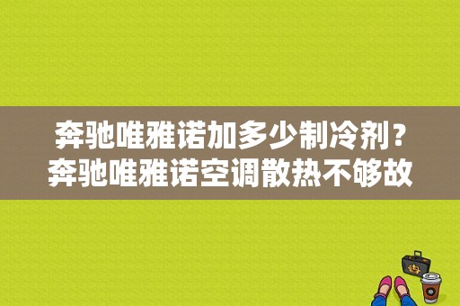 奔驰唯雅诺加多少制冷剂？奔驰唯雅诺空调散热不够故障-图1