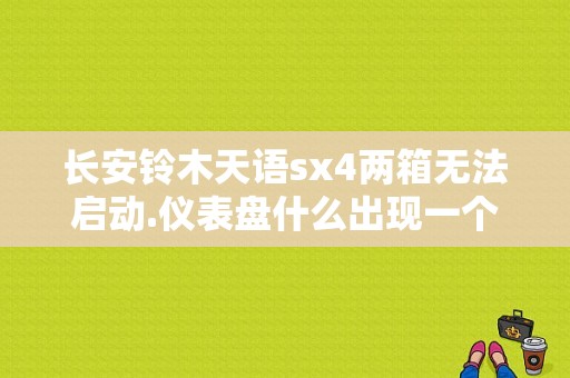 长安铃木天语sx4两箱无法启动.仪表盘什么出现一个锁是这个的原因吗?怎样才能？长安铃木sx4故障仪表盘息屏-图1