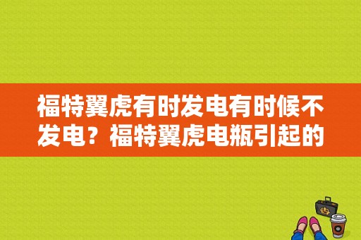 福特翼虎有时发电有时候不发电？福特翼虎电瓶引起的故障-图1