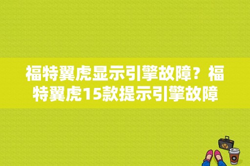 福特翼虎显示引擎故障？福特翼虎15款提示引擎故障-图1