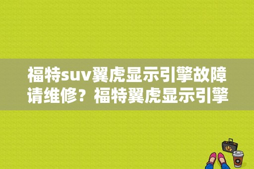 福特suv翼虎显示引擎故障请维修？福特翼虎显示引擎故障 车开不了-图1