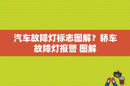 汽车故障灯标志图解？轿车故障灯报警 图解-图1