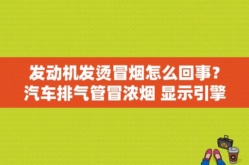 发动机发烫冒烟怎么回事？汽车排气管冒浓烟 显示引擎故障-图1