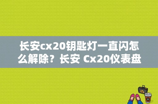 长安cx20钥匙灯一直闪怎么解除？长安 Cx20仪表盘故障灯图解-图1
