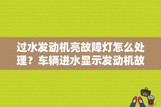 过水发动机亮故障灯怎么处理？车辆进水显示发动机故障-图1