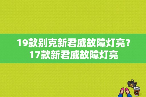 19款别克新君威故障灯亮？17款新君威故障灯亮-图1
