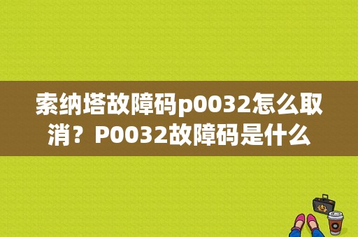 索纳塔故障码p0032怎么取消？P0032故障码是什么-图1