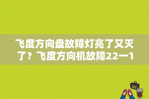 飞度方向盘故障灯亮了又灭了？飞度方向机故障22一11-图1