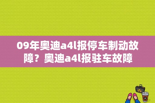 09年奥迪a4l报停车制动故障？奥迪a4l报驻车故障-图1
