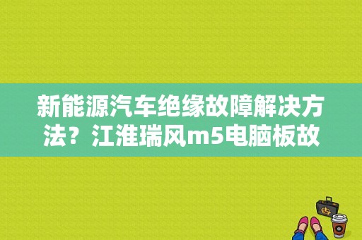 新能源汽车绝缘故障解决方法？江淮瑞风m5电脑板故障-图1