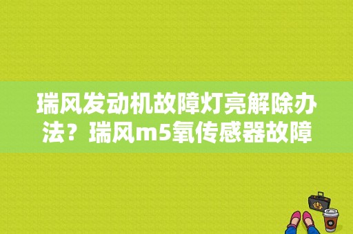 瑞风发动机故障灯亮解除办法？瑞风m5氧传感器故障