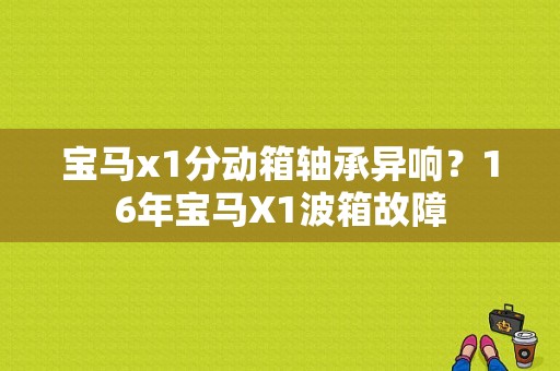 宝马x1分动箱轴承异响？16年宝马X1波箱故障