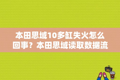 本田思域10多缸失火怎么回事？本田思域读取数据流会有失火故障