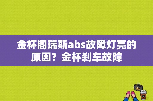 金杯阁瑞斯abs故障灯亮的原因？金杯刹车故障-图1