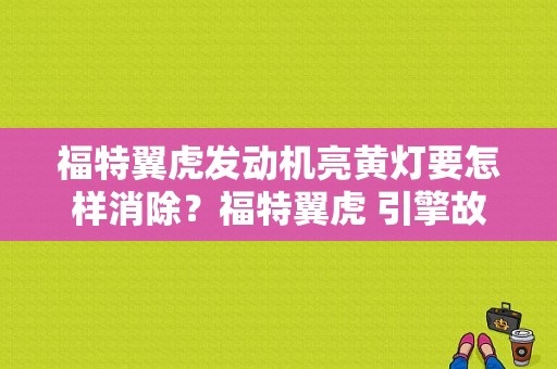 福特翼虎发动机亮黄灯要怎样消除？福特翼虎 引擎故障灯-图1